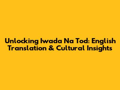 Unlocking 'Iwada Na Tod': English Translation & Cultural Insights