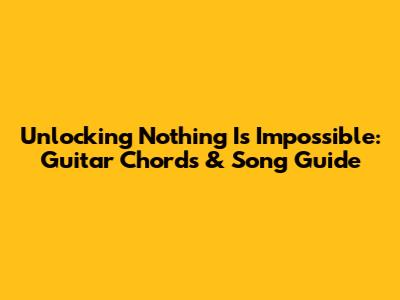 Unlocking 'Nothing Is Impossible': Guitar Chords & Song Guide