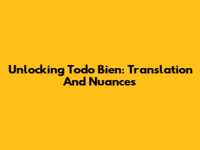Unlocking 'Todo Bien': Translation And Nuances