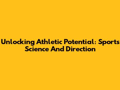 Unlocking Athletic Potential: Sports Science And Direction