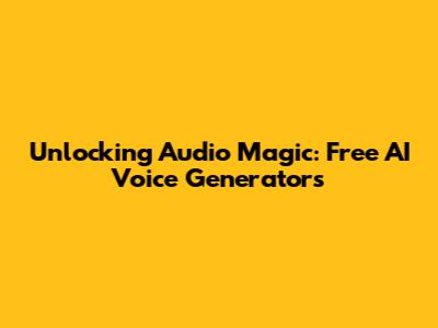 Unlocking Audio Magic: Free AI Voice Generators