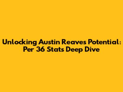 Unlocking Austin Reaves' Potential: Per 36 Stats Deep Dive