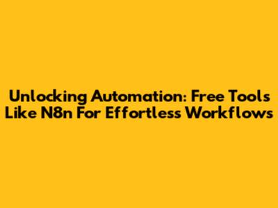 Unlocking Automation: Free Tools Like N8n For Effortless Workflows