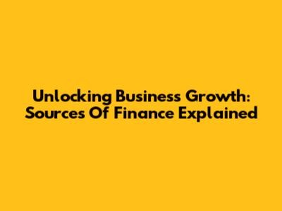Unlocking Business Growth: Sources Of Finance Explained