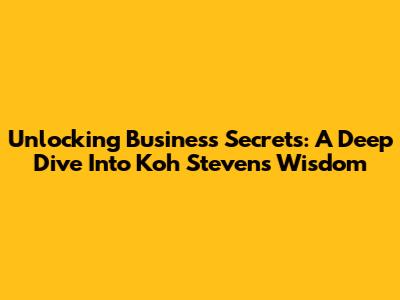 Unlocking Business Secrets: A Deep Dive Into Koh Steven's Wisdom
