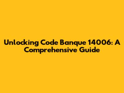 Unlocking Code Banque 14006: A Comprehensive Guide
