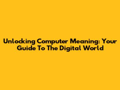 Unlocking Computer Meaning: Your Guide To The Digital World