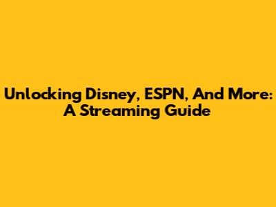 Unlocking Disney, ESPN, And More: A Streaming Guide