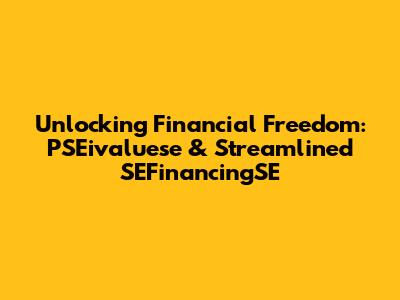 Unlocking Financial Freedom: PSEivaluese & Streamlined SEFinancingSE