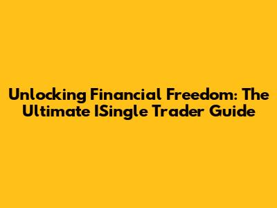 Unlocking Financial Freedom: The Ultimate ISingle Trader Guide