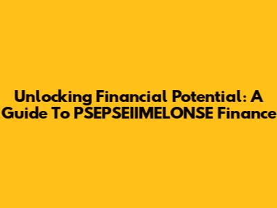 Unlocking Financial Potential: A Guide To PSEPSEIIMELONSE Finance
