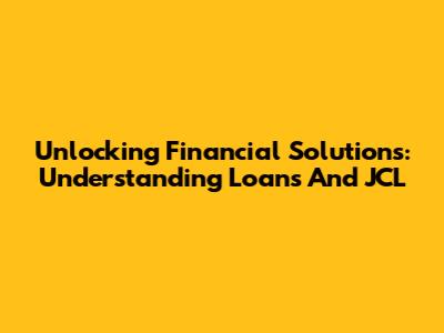 Unlocking Financial Solutions: Understanding Loans And JCL