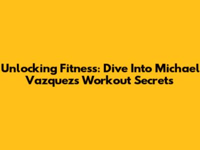 Unlocking Fitness: Dive Into Michael Vazquez's Workout Secrets