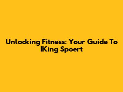 Unlocking Fitness: Your Guide To IKing Spoert