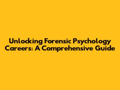 Unlocking Forensic Psychology Careers: A Comprehensive Guide