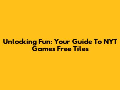 Unlocking Fun: Your Guide To NYT Games Free Tiles
