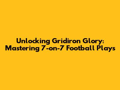 Unlocking Gridiron Glory: Mastering 7-on-7 Football Plays