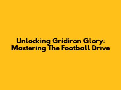 Unlocking Gridiron Glory: Mastering The Football Drive