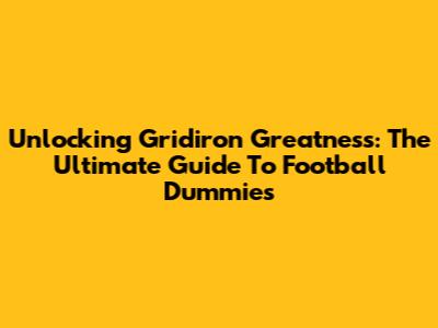 Unlocking Gridiron Greatness: The Ultimate Guide To Football Dummies