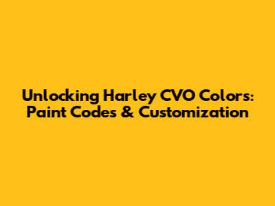 Unlocking Harley CVO Colors: Paint Codes & Customization