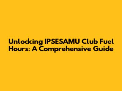 Unlocking IPSESAMU Club Fuel Hours: A Comprehensive Guide