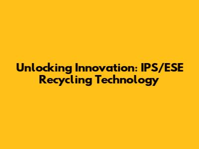 Unlocking Innovation: IPS/ESE Recycling Technology