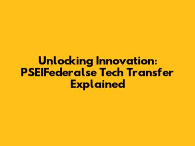 Unlocking Innovation: PSEIFederalse Tech Transfer Explained