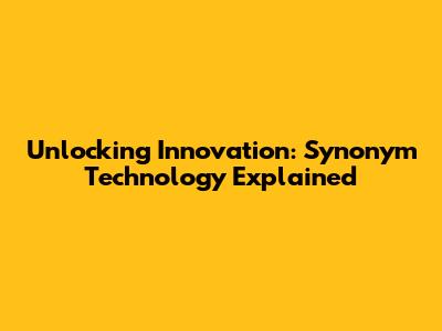 Unlocking Innovation: Synonym Technology Explained