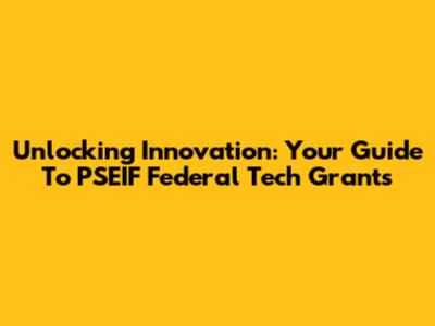 Unlocking Innovation: Your Guide To PSEIF Federal Tech Grants