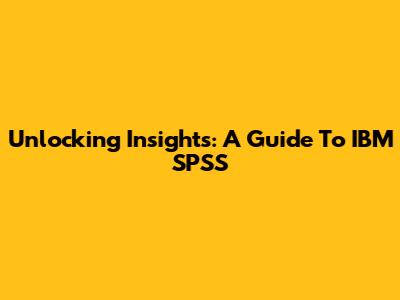 Unlocking Insights: A Guide To IBM SPSS