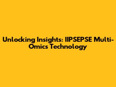 Unlocking Insights: IIPSEPSE Multi-Omics Technology