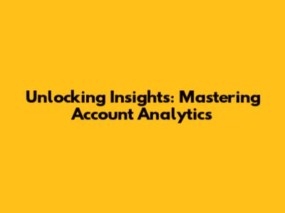 Unlocking Insights: Mastering Account Analytics