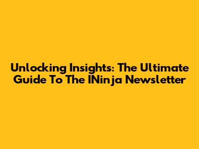 Unlocking Insights: The Ultimate Guide To The INinja Newsletter
