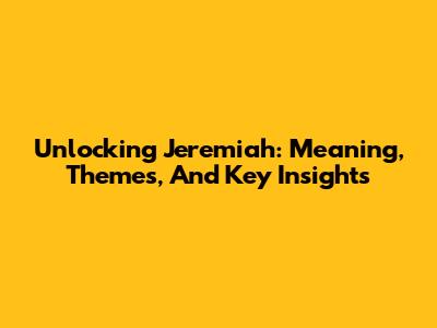 Unlocking Jeremiah: Meaning, Themes, And Key Insights