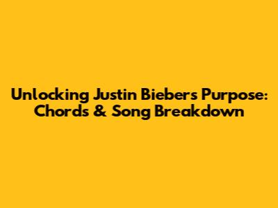Unlocking Justin Bieber's 'Purpose': Chords & Song Breakdown