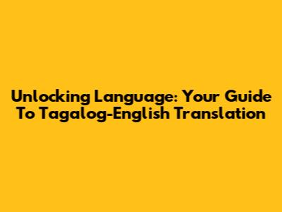 Unlocking Language: Your Guide To Tagalog-English Translation