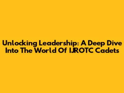 Unlocking Leadership: A Deep Dive Into The World Of IJROTC Cadets