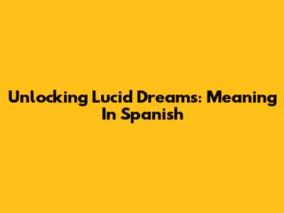 Unlocking Lucid Dreams: Meaning In Spanish