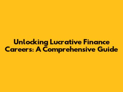 Unlocking Lucrative Finance Careers: A Comprehensive Guide