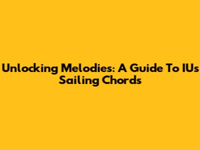 Unlocking Melodies: A Guide To IU's Sailing Chords
