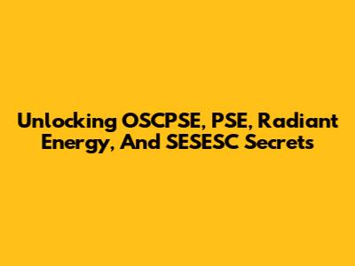 Unlocking OSCPSE, PSE, Radiant Energy, And SESESC Secrets