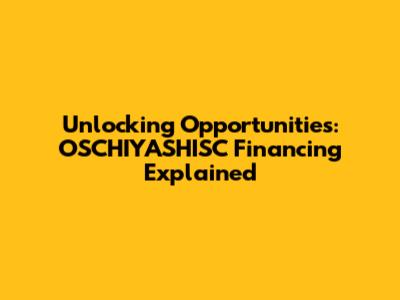 Unlocking Opportunities: OSCHIYASHISC Financing Explained