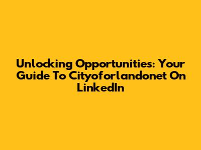 Unlocking Opportunities: Your Guide To Cityoforlandonet On LinkedIn