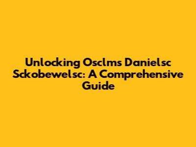 Unlocking Osclms Danielsc Sckobewelsc: A Comprehensive Guide