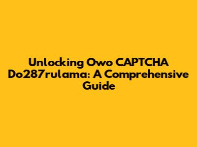 Unlocking Owo CAPTCHA Do287rulama: A Comprehensive Guide