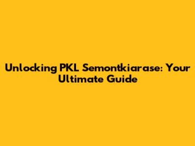 Unlocking PKL Semontkiarase: Your Ultimate Guide