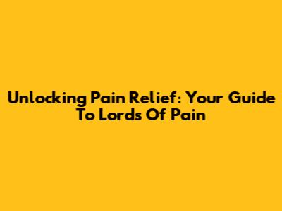 Unlocking Pain Relief: Your Guide To 'Lords Of Pain'