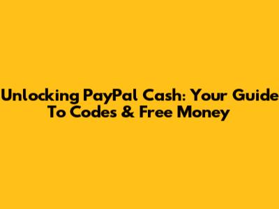 Unlocking PayPal Cash: Your Guide To Codes & Free Money