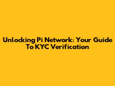 Unlocking Pi Network: Your Guide To KYC Verification