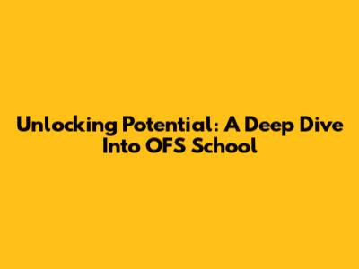 Unlocking Potential: A Deep Dive Into OFS School